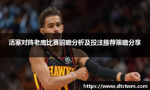 活塞对阵老鹰比赛前瞻分析及投注推荐策略分享