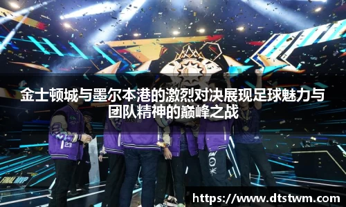 金士顿城与墨尔本港的激烈对决展现足球魅力与团队精神的巅峰之战