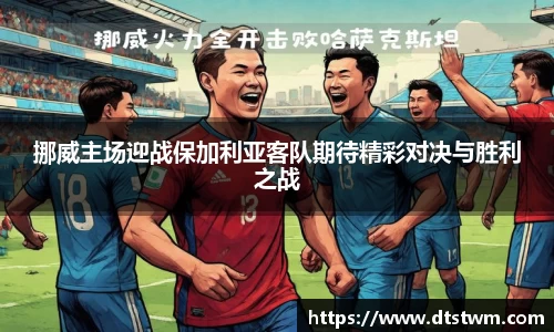 挪威主场迎战保加利亚客队期待精彩对决与胜利之战