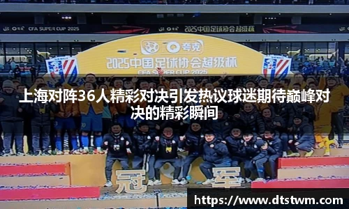 上海对阵36人精彩对决引发热议球迷期待巅峰对决的精彩瞬间