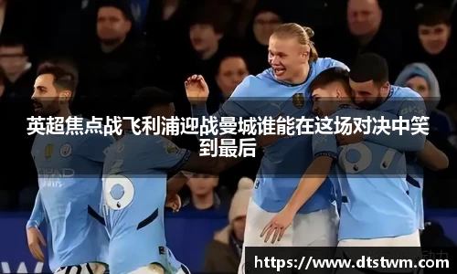 英超焦点战飞利浦迎战曼城谁能在这场对决中笑到最后