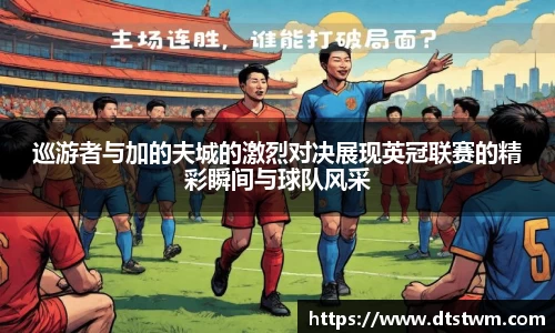 巡游者与加的夫城的激烈对决展现英冠联赛的精彩瞬间与球队风采